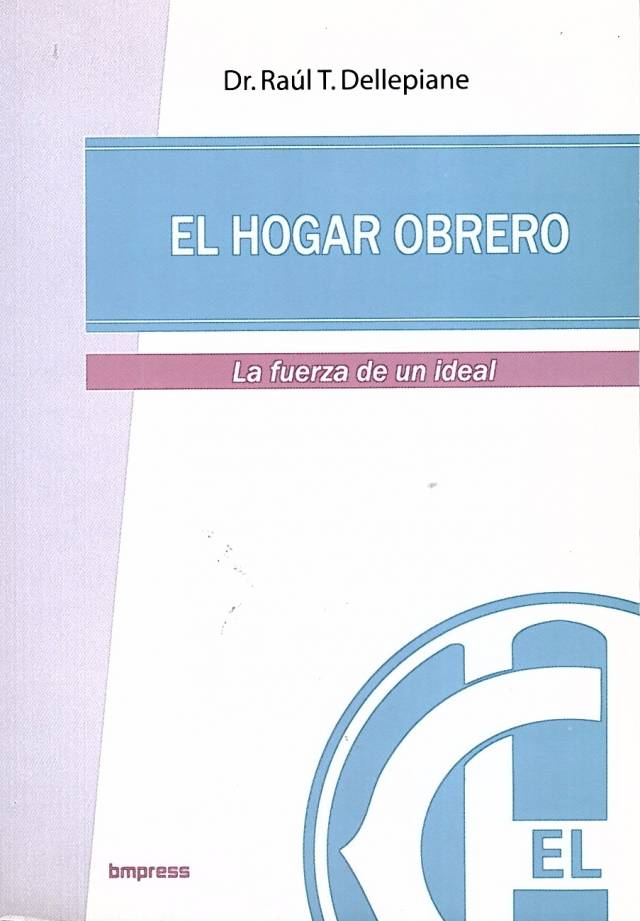 El Hogar Obrero : la fuerza de un ideal / Dellepiane, Raúl T. - Donación Capellanía UCEL