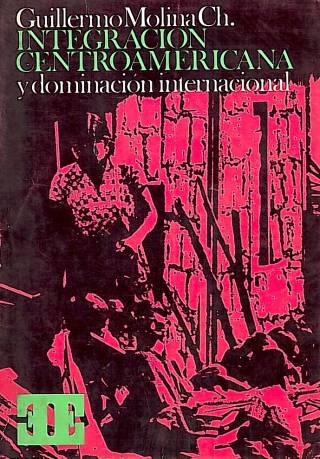 Integración centroamericana y dominación internacional : un ensayo de interpretación sociológica / Molina Chocano, Guillermo - Donación Ana Rita, Carlos, Rubén Pagura Alegría