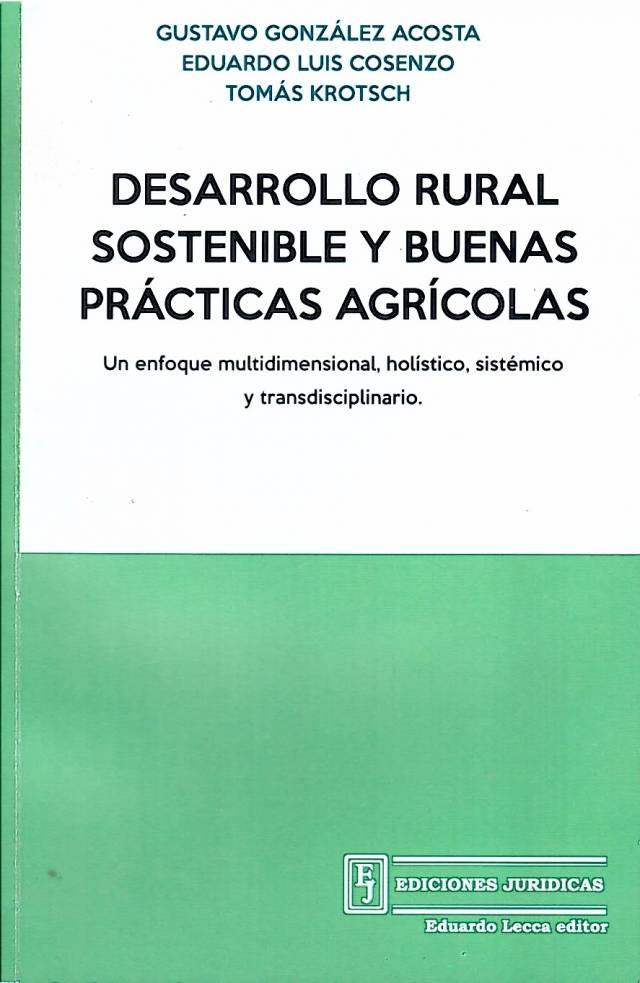 Desarrollo rural sostenible y buenas prácticas agrícolas : un enfoque multidimensional, holístico, sistémico y transdisciplinario / González Acosta, Gustavo - Donación de Gustavo González Acosta