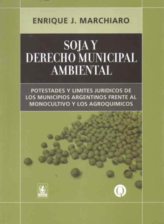 Soja y derecho municipal ambiental : potestades y límites jurídicos de los municipios argentinos frente al monocultivo y los agroquímicos / Enrique José Marchiaro - Compra