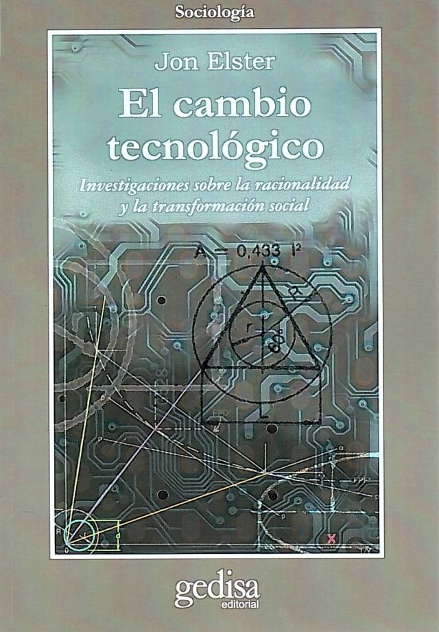 El cambio tecnológico : investigaciones sobre la racionalidad y la transformación social / Elster, Jon