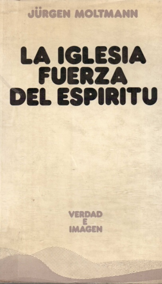 La iglesia, fuerza del espíritu : hacia una eclesiología mesiánica / Jürgen Moltmann - D. Raquel M. Cáceres