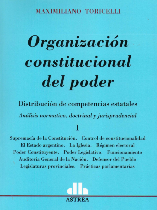 Organización constitucional del poder : distribución de competencias estatales. Análisis normativo, doctrinal y jurisprudencial / Maximiliano Toricelli - Compra