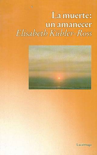 La muerte : un amanecer / Kübler-Ross, Elizabeth - Donación Ana Rita, Carlos, Rubén Pagura Alegría