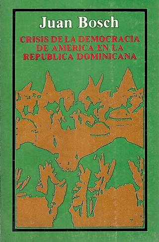 Crisis de la democracia de América en la República Dominicana / Bosch, Juan - Donación Ana Rita, Carlos, Rubén Pagura Alegría