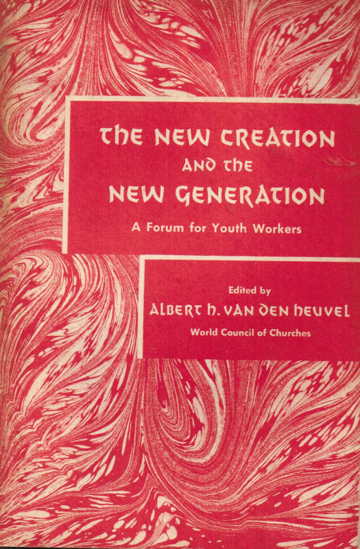 The new creation and the new generation : a forum for youth workers / editado por Albert H. Van den Heuvel - Donación Ana Rita, Carlos, Rubén Pagura Alegría