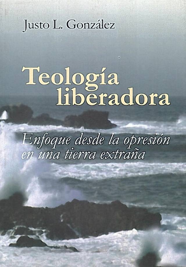 Teología liberadora : enfoque desde la opresión de una tierra extraña / González, Justo L. - Donación Ana Rita, Carlos, Rubén Pagura Alegría