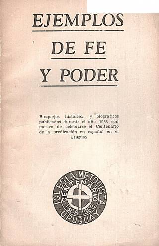 Ejemplos de fe y poder : bosquejos históricos y biográficos publicados durante el año 1968 con motivo de celebrarse el Centenario de la predicación en español en el Uruguay / Caballero, V. [y otros] - Donación Ana Rita, Carlos, Rubén Pagura Alegría