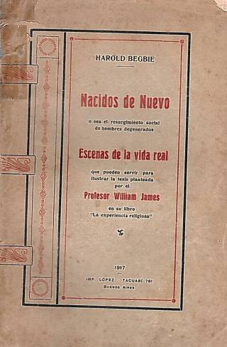 Nacidos de nuevo : o sea el resurgimiento social de hombres degenerados. Escenas de la vida real : que pueden servir para ilustrar la tesis planteada / Begbie, Harold -