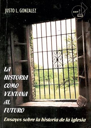 La historia como ventana al futuro : ensayos sobre la historia de la iglesia / González, Justo L. - Donación Ana Rita, Carlos, Rubén Pagura Alegría