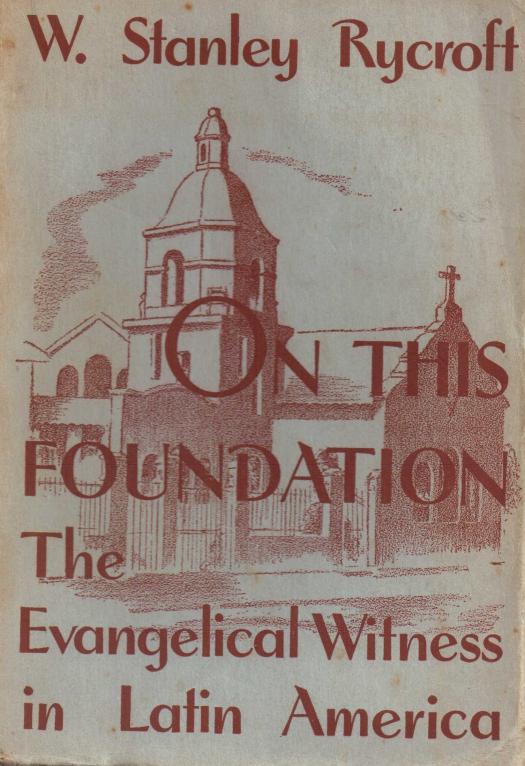 On this foundation : the evangelical witness in Latin America / Willam Stanley Rycroft - Donación Ana Rita, Carlos, Rubén Pagura Alegría