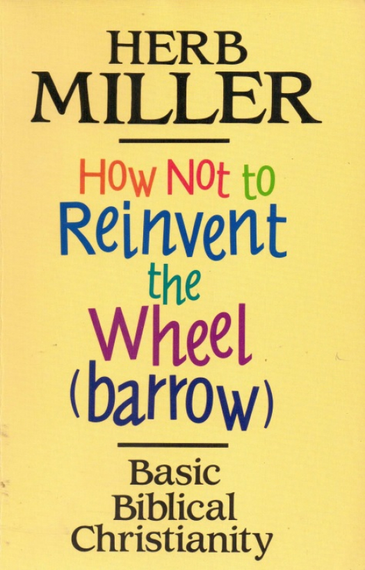 How not to reinvent the wheel (barrow) : basic biblical christianity / Herb Miller - Donación Ana Rita, Carlos, Rubén Pagura Alegría