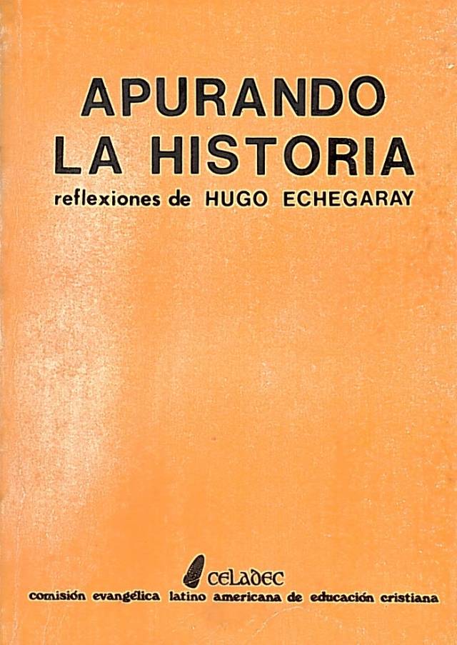 Apurando la historia : reflexiones de Hugo Echegaray. / Comisión Evangélica Latino Americana de Educación Cristiana - Donación Ana Rita, Carlos, Rubén Pagura Alegría