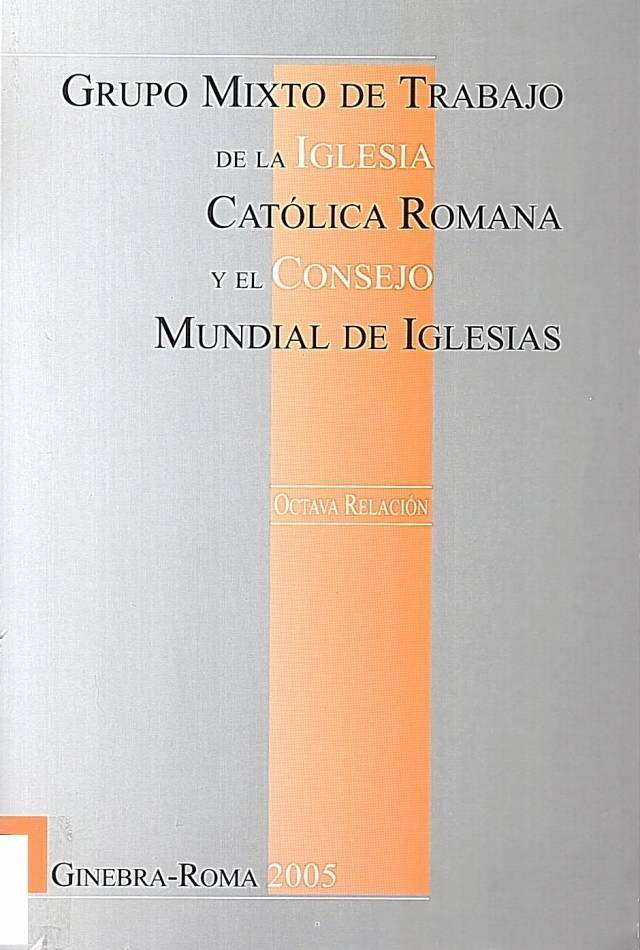 Grupo mixto de trabajo entre la Iglesia Católica Romana y el Consejo Mundial de Iglesias : octava relación 1999-2005 / World Council of Churches - Donación Ana Rita, Carlos, Rubén Pagura Alegría