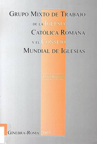 Grupo mixto de trabajo entre la Iglesia Católica Romana y el Consejo Mundial de Iglesias : octava relación 1999-2005 / World Council of Churches - Donación Ana Rita, Carlos, Rubén Pagura Alegría