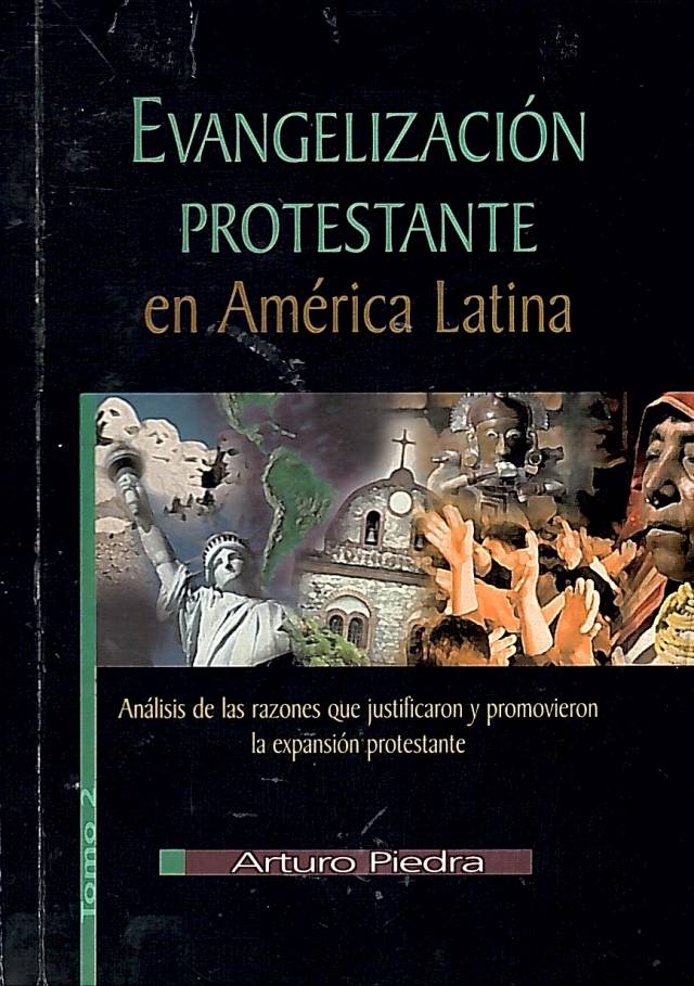 Evangelización protestante en América Latina : análisis de las razones que justificaron y promovieron la expansión protestante [Tomo II] / Piedra, Arturo - Donación Ana Rita, Carlos, Rubén Pagura Alegría