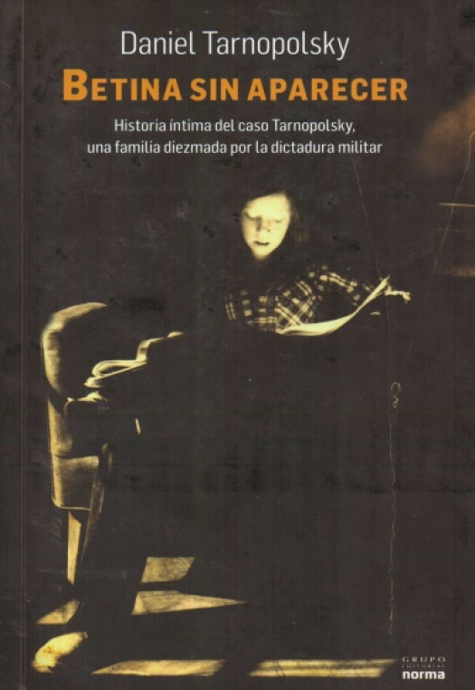 Betina sin aparecer : historia íntima del caso Tarnopolsky, una familia diezmada por la dictadora militar / Daniel Tarnopolsky - Donación Ana Rita, Carlos, Rubén Pagura Alegría