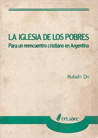 La iglesia de los pobres : para un reencuentro cristiano en Argentina / Dri, Rubén - Donación Ana Rita, Carlos, Rubén Pagura Alegría