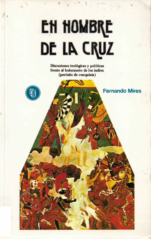 El hombre de la cruz : Discusiones teológicas y políticas frente al holocausto de los indios (período de conquista) / Mires, Fernando - Donación Ana Rita, Carlos, Rubén Pagura Alegría