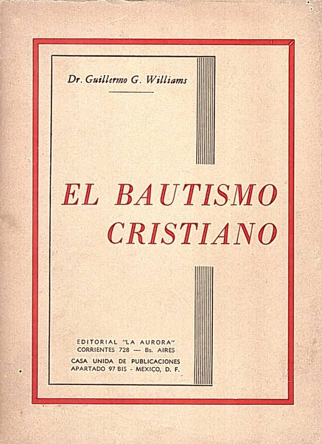 El bautismo cristiano : exposición y exégesis de la frase : sepultados con Cristo en el bautismo / Williams, Guillermo G. - Donación Ana Rita, Carlos, Rubén Pagura Alegría