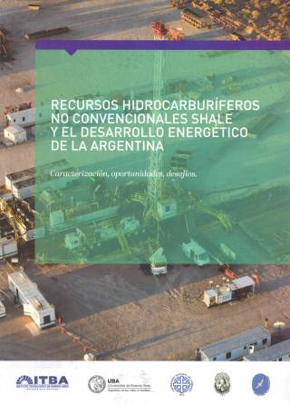 Recursos hidrocarburíferos no convencionales SHALE y el desarrollo energético de la Argentina : caracterización, oportunidades, desafíos / Riavitz, Luis [coord.] - Donación ITBA