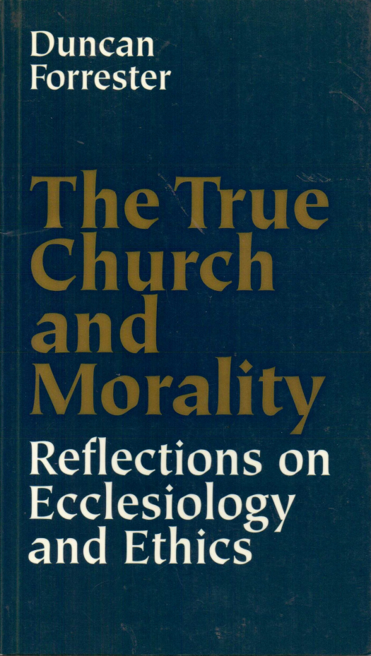 The true church and morality : reflexions on ecclesiology and ethics / Duncan Forrester - Donación Ana Rita, Carlos, Rubén Pagura Alegría