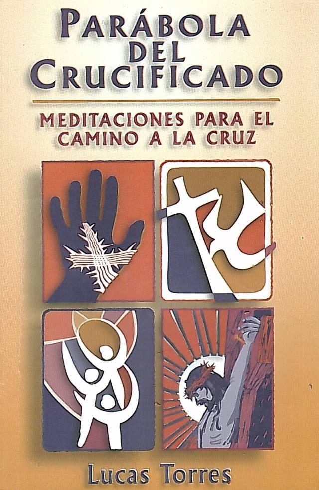 Parábola del crucificado : meditaciones para el camino a la cruz / Torres, Lucas - Donación Ana Rita, Carlos, Rubén Pagura Alegría