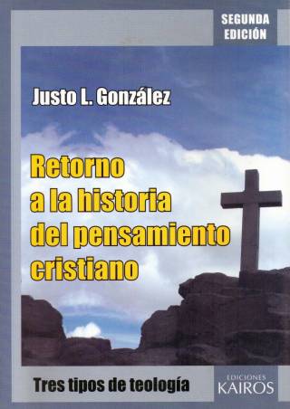 Retorno a la historia del pensamiento cristiano : tres tipos de teología / González, Justo L. - Donación Ana Rita, Carlos, Rubén Pagura Alegría