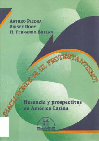 Hacia dónde va el protestantismo? : herencia y prospectivas en América Latina / Piedra, Arturo - Donación Ana Rita, Carlos, Rubén Pagura Alegría