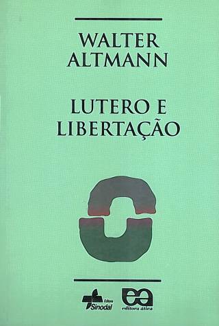 Lutero e libertacão : releitura de Lutero em perspectiva latino-americana / Altmann, Walter - Donación Ana Rita, Carlos, Rubén Pagura Alegría