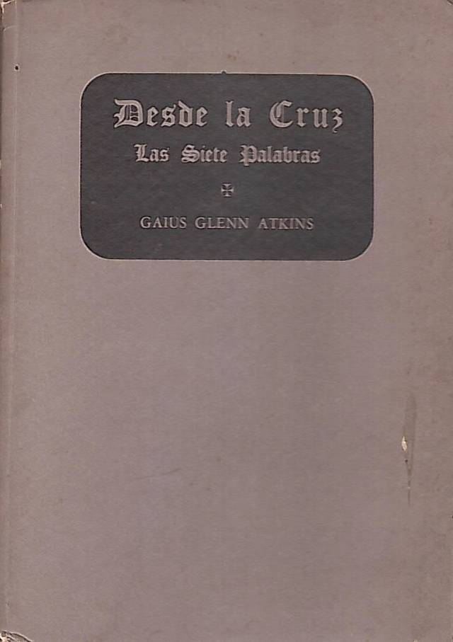 Desde la cruz : las siete palabras / Atkins, Gaius Glenn - Donación Ana Rita, Carlos, Rubén Pagura Alegría