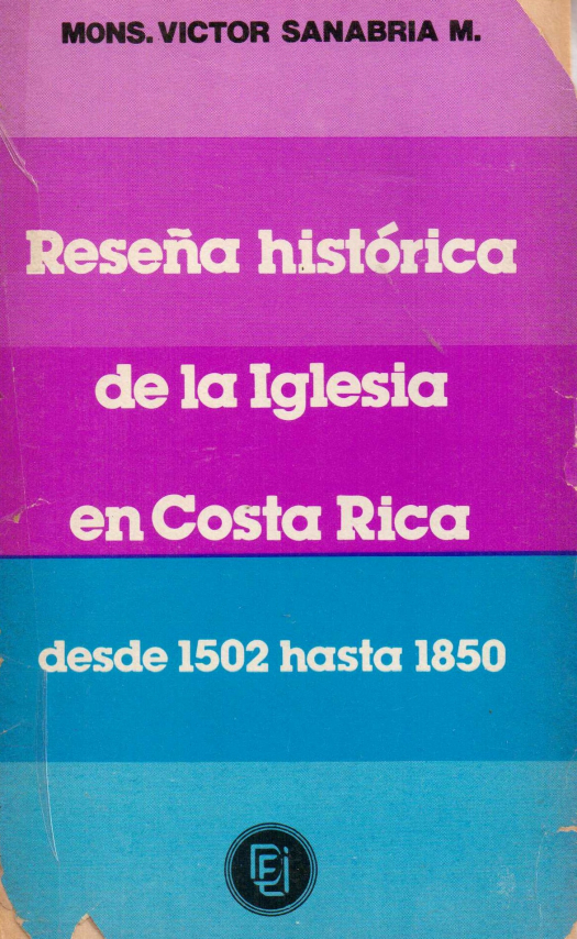 Reseña histórica de la Iglesia en Costa Rica desde 1502 hasta 1850 : apuntamientos históricos / Victor M. Sanabria - Donación Ana Rita, Carlos, Rubén Pagura Alegría