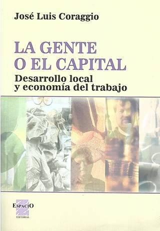 La gente o el capital : desarrollo local y economía del trabajo / Coraggio, José Luis - Donación Capellanía UCEL