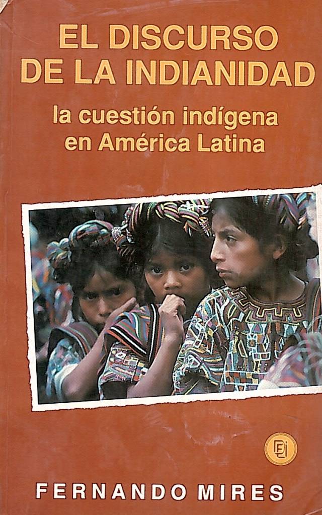 El discurso de la indianidad : la cuestión indígena en América Latina / Mires, Fernando - Donación Ana Rita, Carlos, Rubén Pagura Alegría