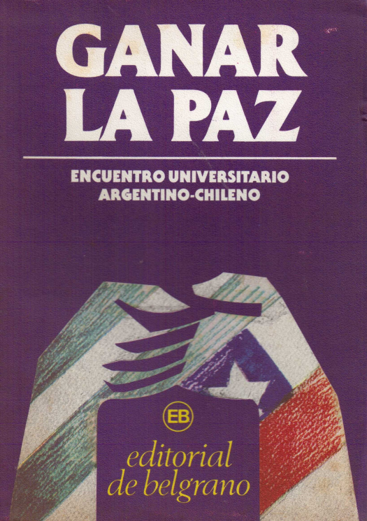 Ganar la paz : encuentro universitario argentino-chileno / Jornada. Fundación Editorial de Belgrano - Donación Ana Rita, Carlos, Rubén Pagura Alegría