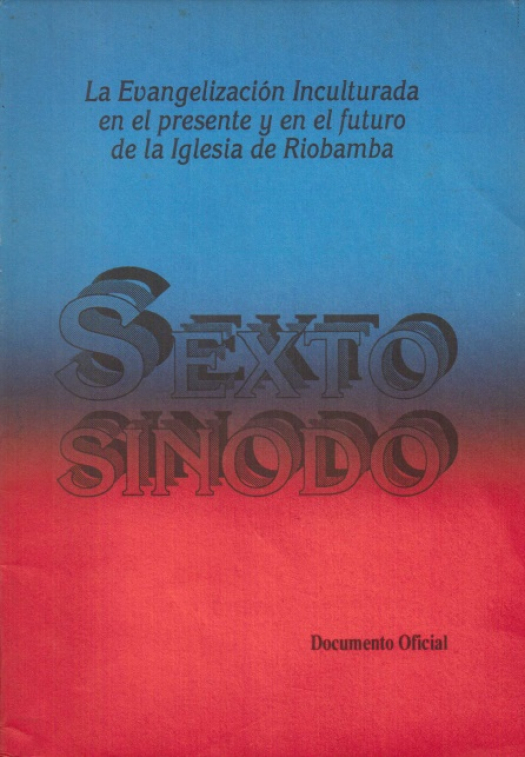 Sexto sínodo : documento oficial. La evangelización inculturada en el presente y futuro de la Iglesia de Riobamba / Sínodo de Riobamba - Donación Ana Rita, Carlos, Rubén Pagura Alegría