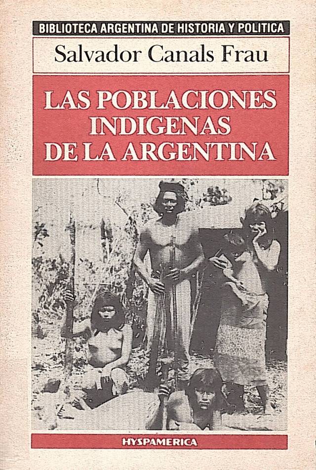 Las poblaciones indígenas de la Argentina : su origen, su pasado su presente / Canals Frau, Salvador - Donación Ana Rita, Carlos, Rubén Pagura Alegría