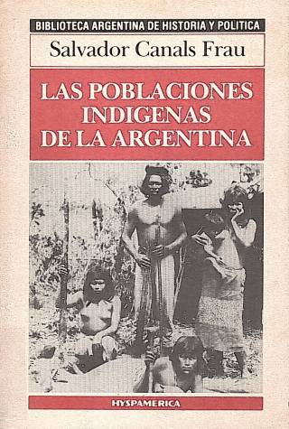 Las poblaciones indígenas de la Argentina : su origen, su pasado su presente / Canals Frau, Salvador - Donación Ana Rita, Carlos, Rubén Pagura Alegría