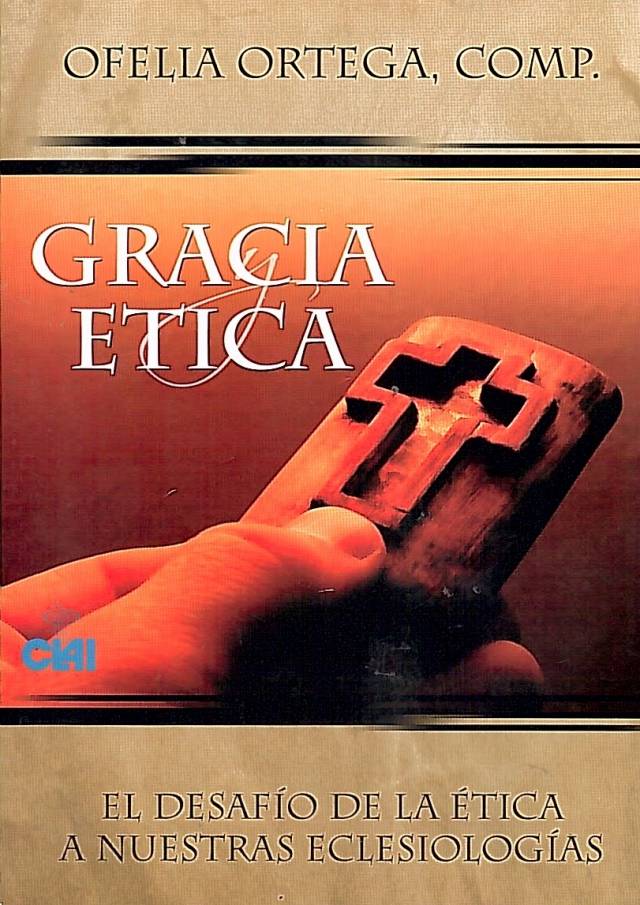 Gracia y ética : el desafío de la ética a nuestras eclesiologías / Ortega, Ofelia [comp.] - Donación Ana Rita, Carlos, Rubén Pagura Alegría