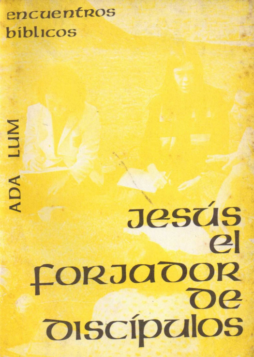 Jesús : el forjador de discípulos / Ada Lum - Donacion Ana Rita, Carlos, Rubén Pagura Alegría