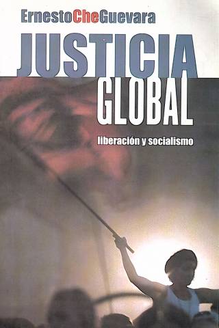 Justicia global : liberación y socialismo / Guevara, Ernesto Che - Donación Ana Rita, Carlos, Rubén Pagura Alegría