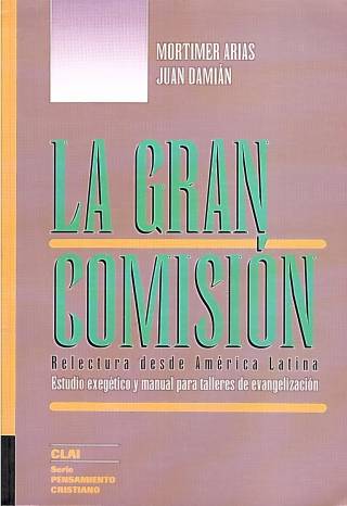 La gran comisión : relectura desde América Latina. Estudio exegético y manual para talleres de evangelización / Por Arias, Mortimer - Donación Ana Rita, Carlos, Rubén Pagura Alegría