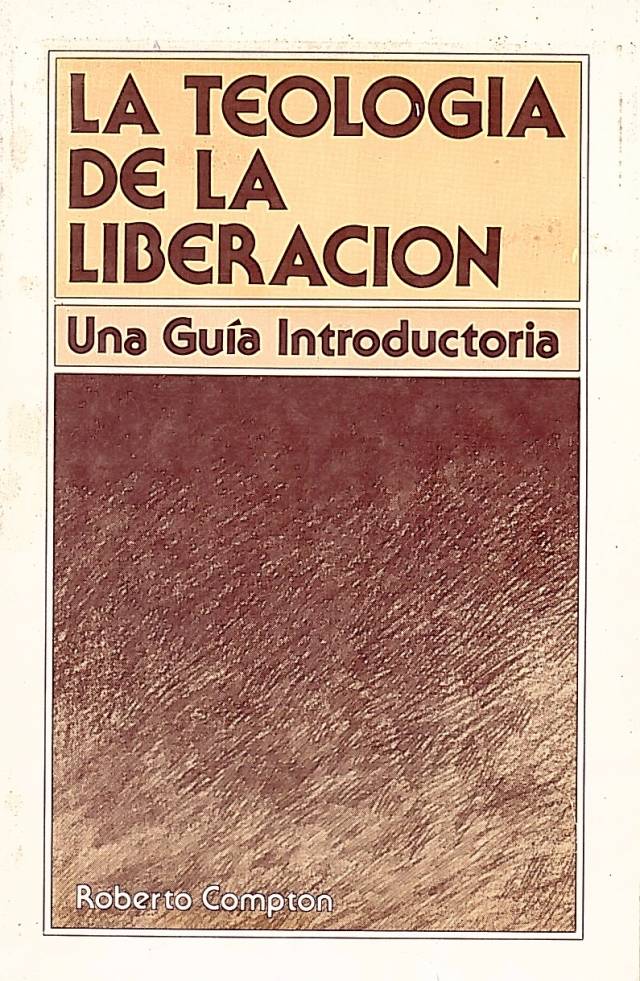 La teología del a liberación : una guía introductoria / Compton, Roberto - Donación Ana Rita, Carlos, Rubén Pagura Alegría