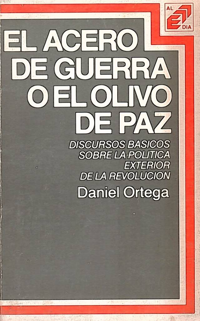 El acero de guerra o el olivo de paz : discursos básicos sobre la política exterior de la revolución / Ortega, Daniel - Donación Ana Rita, Carlos, Rubén Pagura Alegría