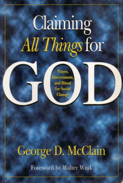 Claiming all things for God : prayer, discernment, and ritual for social change / George D. McCain - Donación Ana Rita, Carlos, Rubén Pagura Alegría