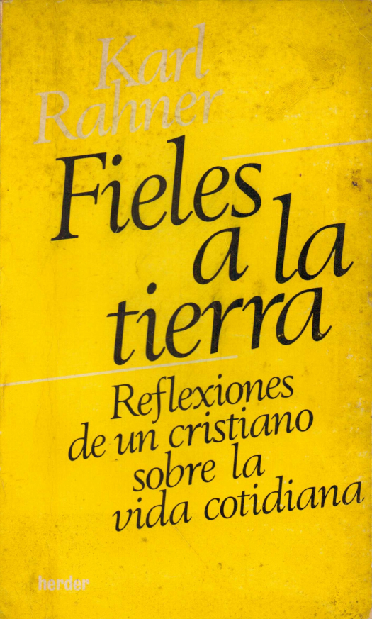 Fieles a la tierra : reflexiones de un cristiano sobre la vida cotidiana / Rahner, Karl - Donación Ana Rita, Carlos, Rubén Pagura Alegría