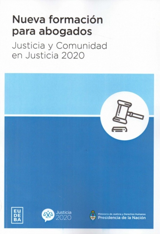 Nueva formación para abogados : justicia y comunidad en Justicia 2020 / Justicia 2020 (Argentina) - Donación Ministerio de Justicia