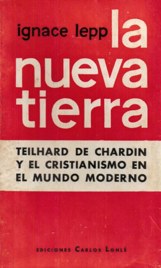 La nueva tierra : Teilhard de Chardin y el cristianismo en el mundo moderno / Ignace Lepp - Donación Ana Rita, Carlos, Rubén Pagura Alegría