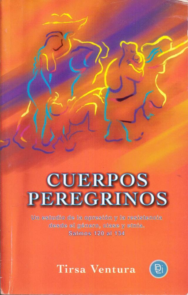 Cuerpos peregrinos : un estudio de la opresión y la resistencia desde el género, clase y etnia en los Salmos 120 al 134 / Ventura, Tirsa - Donación Ana Rita, Carlos, Rubén Pagura Alegría