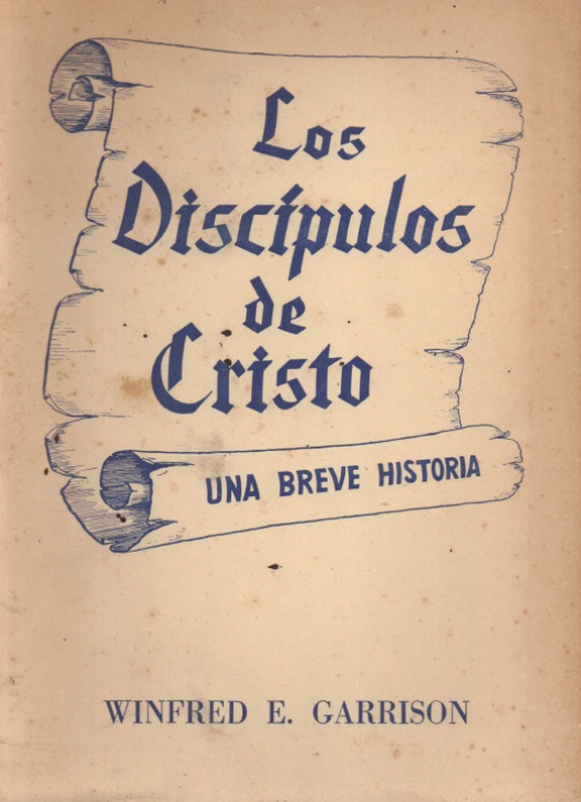 Los discípulos de Cristo : una breve historia / Winfred Ernest Garrison - Donación Ana Rita, Carlos, Rubén Pagura Alegría